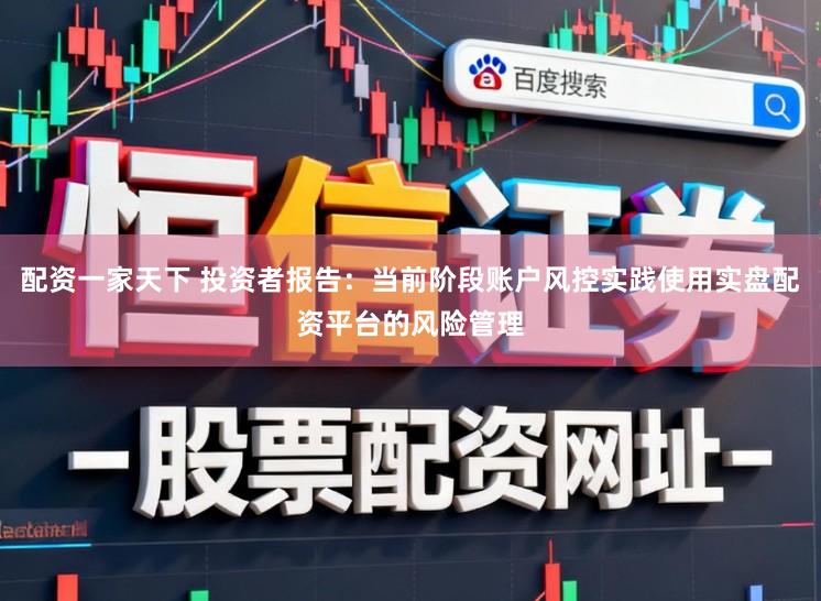 配资一家天下 投资者报告：当前阶段账户风控实践使用实盘配资平台的风险管理