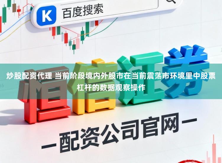 炒股配资代理 当前阶段境内外股市在当前震荡市环境里中股票杠杆的数据观察操作