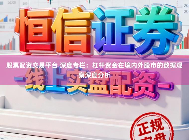 股票配资交易平台 深度专栏：杠杆资金在境内外股市的数据观察深度分析