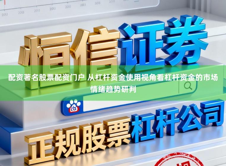 配资著名股票配资门户 从杠杆资金使用视角看杠杆资金的市场情绪趋势研判