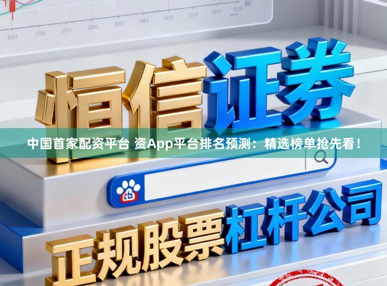 中国首家配资平台 资App平台排名预测：精选榜单抢先看！