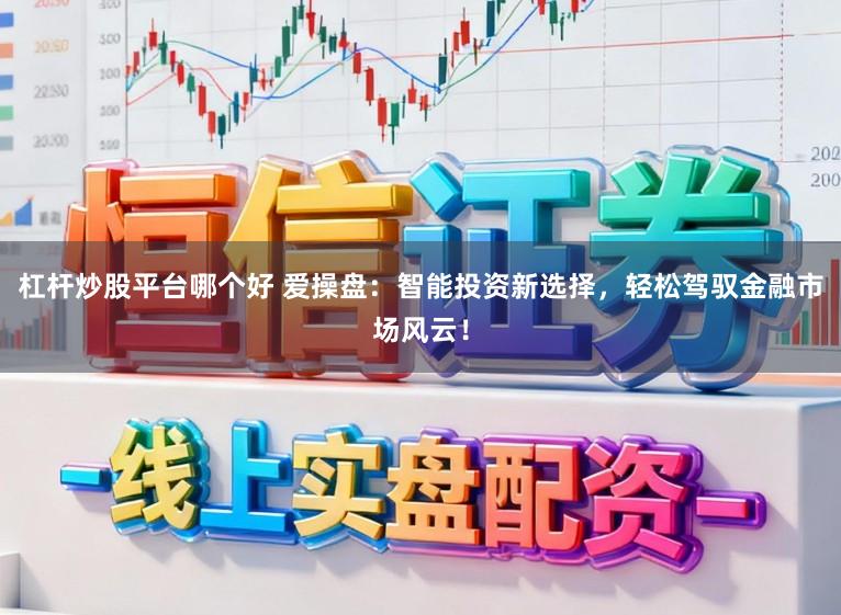 杠杆炒股平台哪个好 爱操盘：智能投资新选择，轻松驾驭金融市场风云！