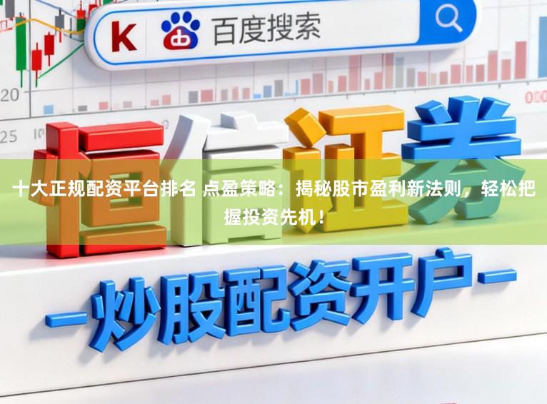 十大正规配资平台排名 点盈策略:揭秘股市盈利新法则,轻松把握投资先机!