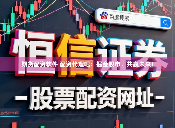期货配资软件 配资代理吧：掘金股市，共赢未来！
