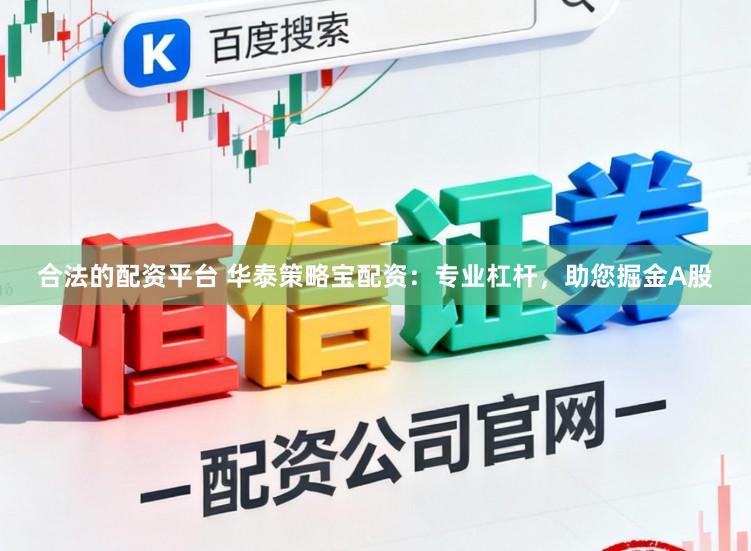 合法的配资平台 华泰策略宝配资:专业杠杆,助您掘金A股