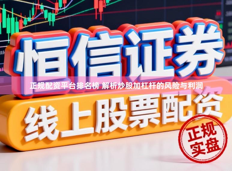 正规配资平台排名榜 解析炒股加杠杆的风险与利润