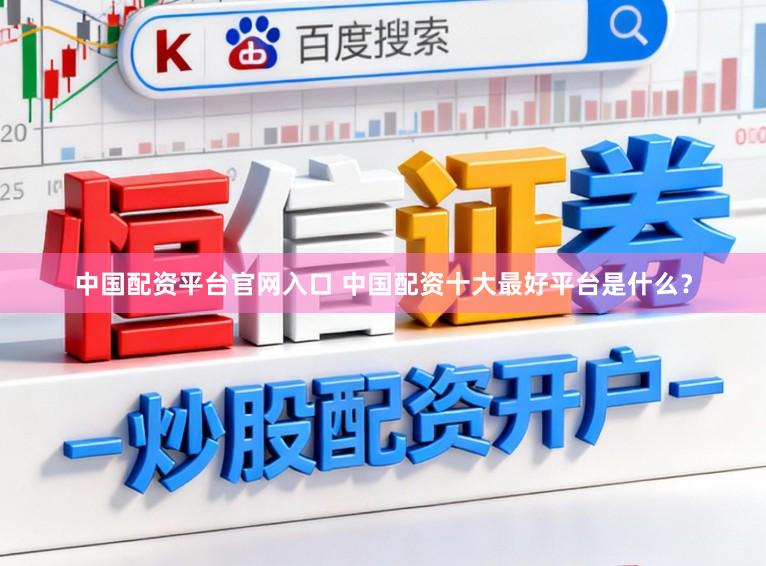 中国配资平台官网入口 中国配资十大最好平台是什么？