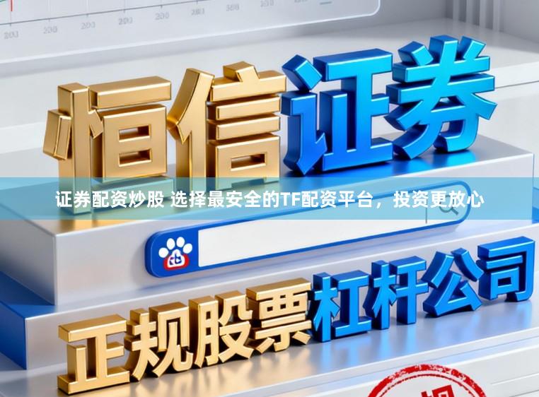 证券配资炒股 选择最安全的TF配资平台，投资更放心