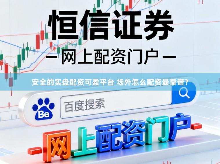安全的实盘配资可盈平台 场外怎么配资最靠谱？