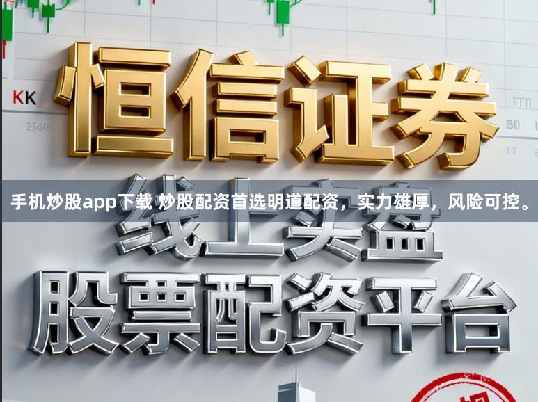 手机炒股app下载 炒股配资首选明道配资，实力雄厚，风险可控。