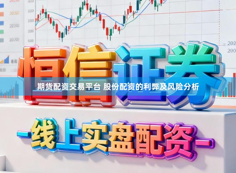 期货配资交易平台 股份配资的利弊及风险分析