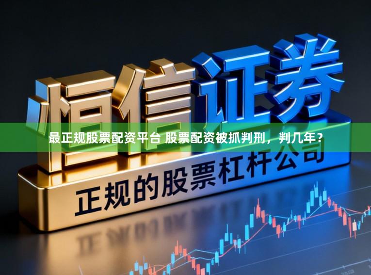 最正规股票配资平台 股票配资被抓判刑，判几年？