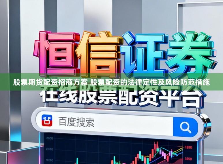 股票期货配资招商方案 股票配资的法律定性及风险防范措施