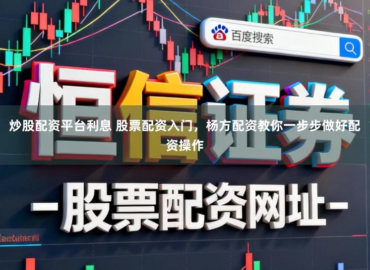 炒股配资平台利息 股票配资入门，杨方配资教你一步步做好配资操作