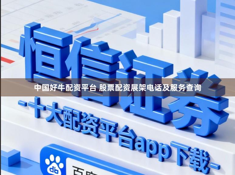 中国好牛配资平台 股票配资展架电话及服务查询