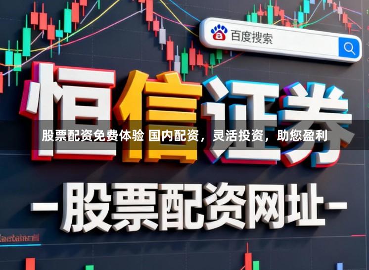 股票配资免费体验 国内配资，灵活投资，助您盈利