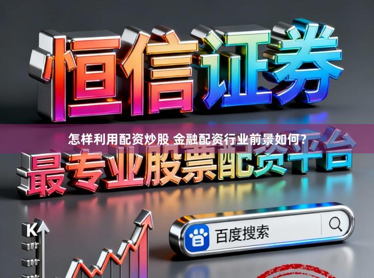 怎样利用配资炒股 金融配资行业前景如何？