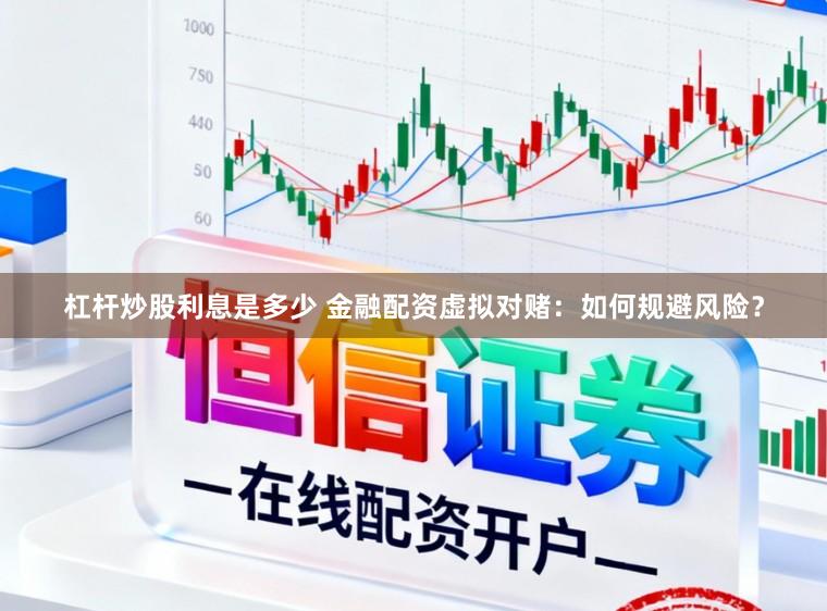 杠杆炒股利息是多少 金融配资虚拟对赌：如何规避风险？