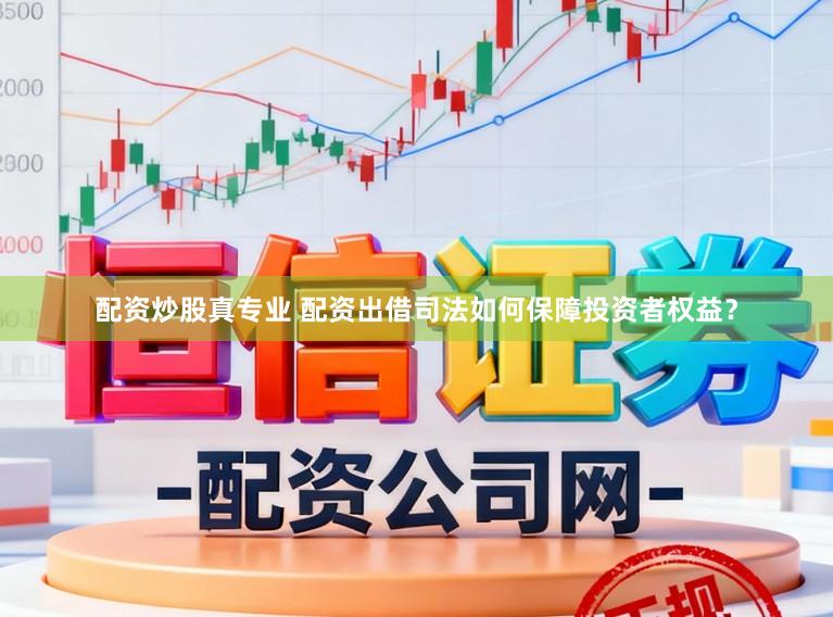 配资炒股真专业 配资出借司法如何保障投资者权益？