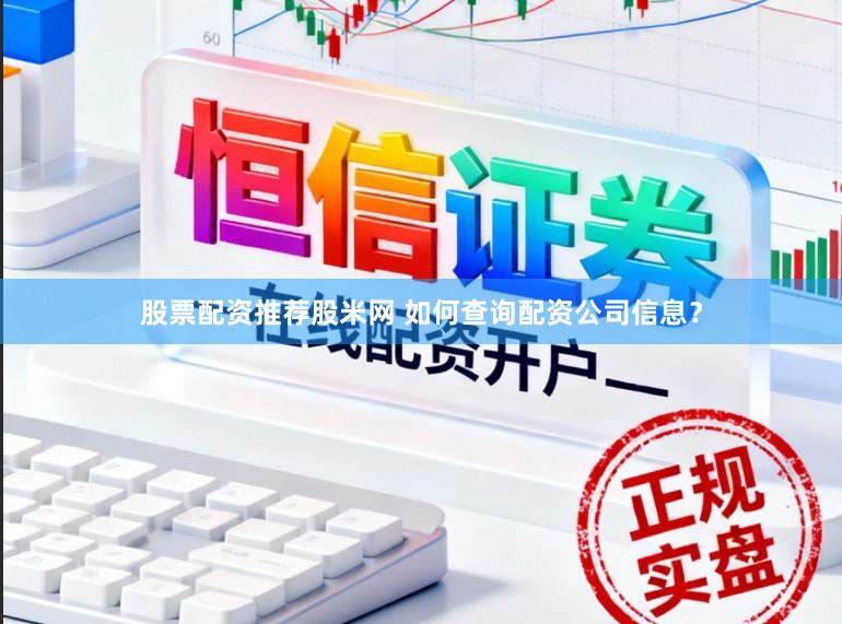 股票配资推荐股米网 如何查询配资公司信息？