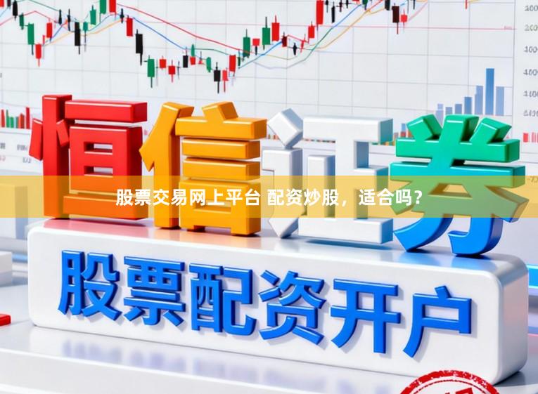 股票交易网上平台 配资炒股，适合吗？