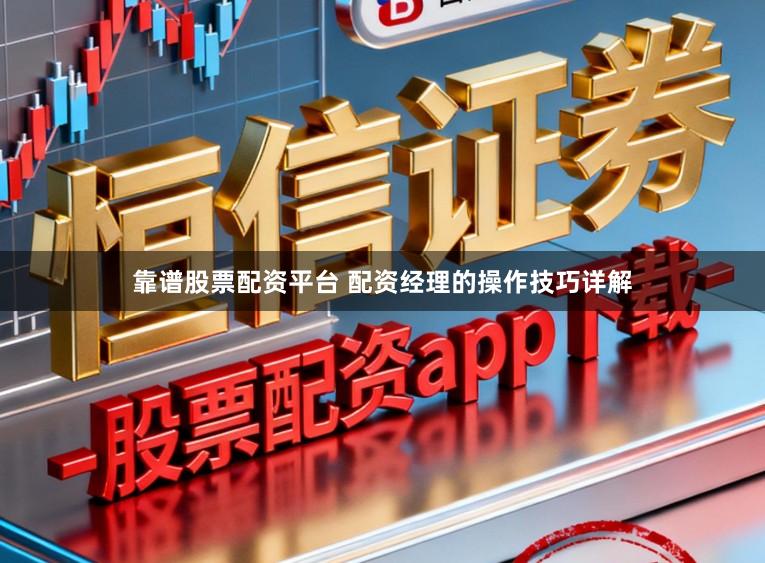 靠谱股票配资平台 配资经理的操作技巧详解
