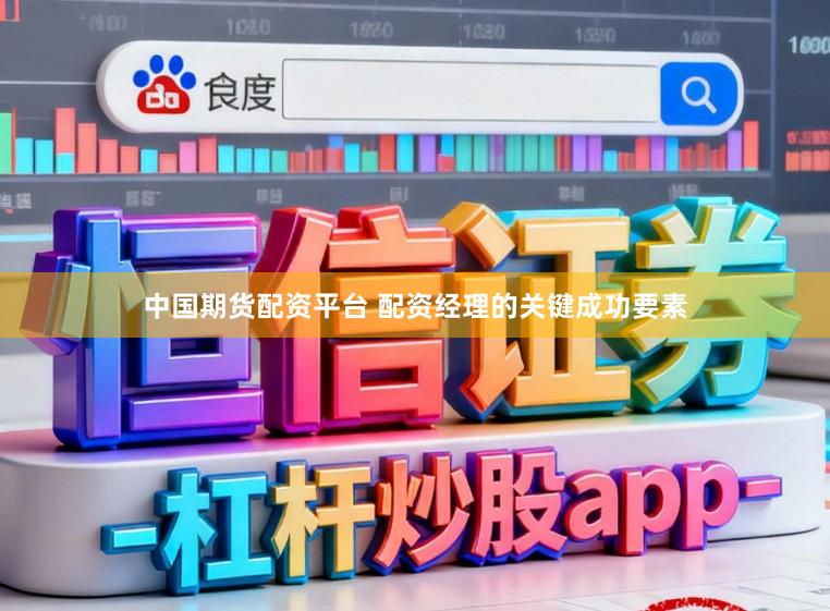 中国期货配资平台 配资经理的关键成功要素