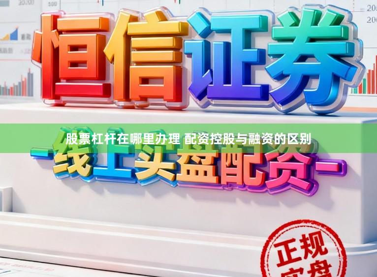 股票杠杆在哪里办理 配资控股与融资的区别