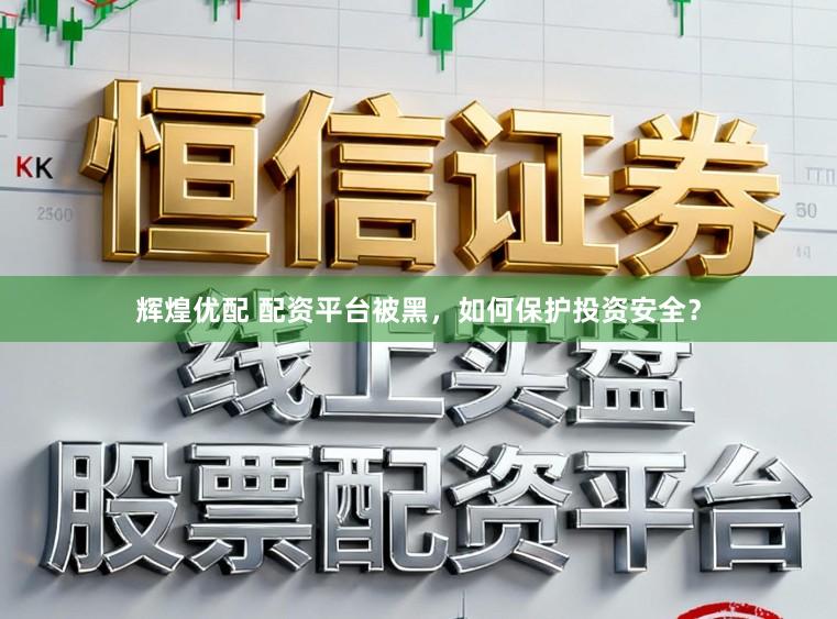 辉煌优配 配资平台被黑，如何保护投资安全？
