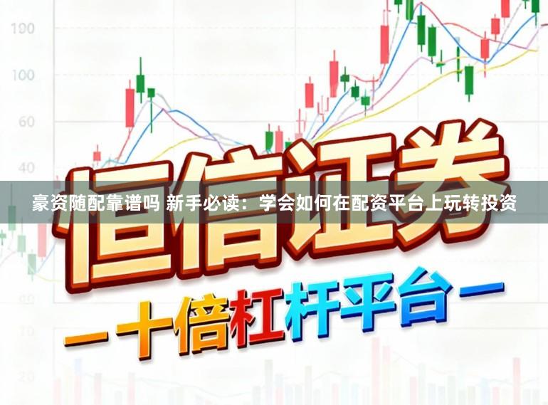 豪资随配靠谱吗 新手必读：学会如何在配资平台上玩转投资