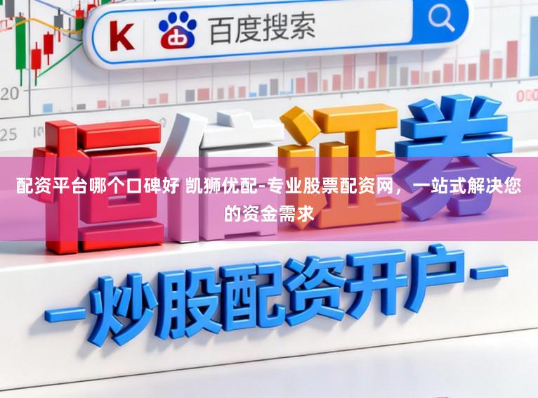 配资平台哪个口碑好 凯狮优配-专业股票配资网，一站式解决您的资金需求