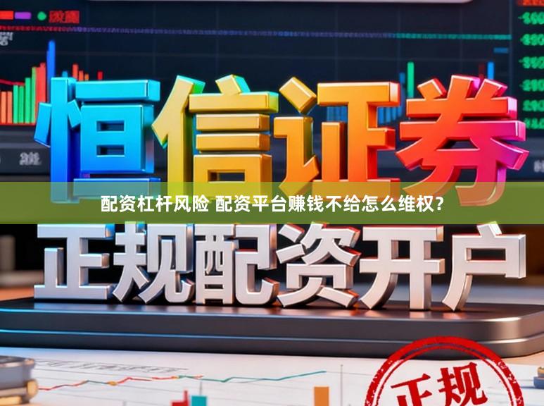 配资杠杆风险 配资平台赚钱不给怎么维权？