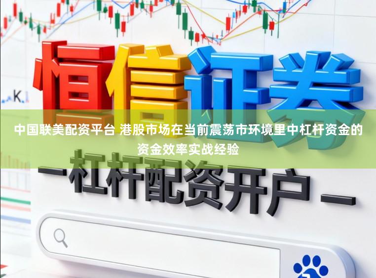 中国联美配资平台 港股市场在当前震荡市环境里中杠杆资金的资金效率实战经验