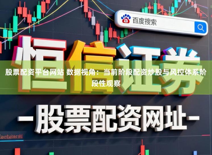 股票配资平台网站 数据视角:当前阶段配资炒股与风控体系阶段性观察