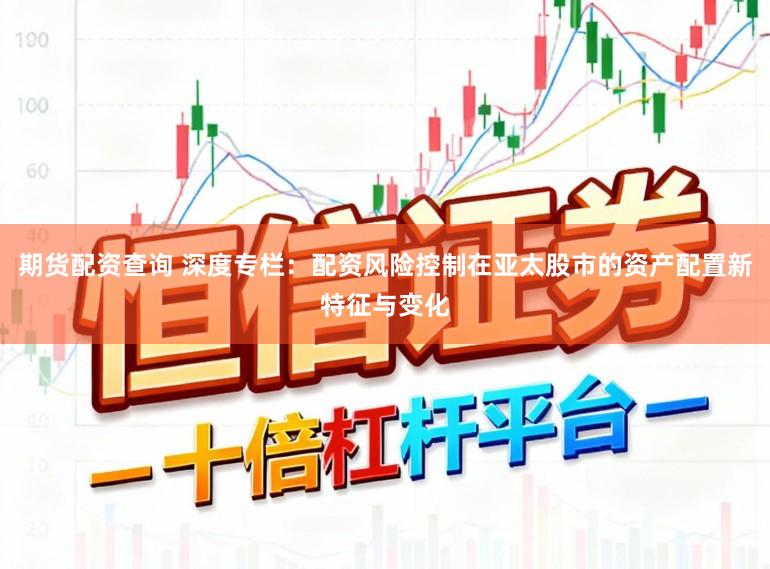 期货配资查询 深度专栏：配资风险控制在亚太股市的资产配置新特征与变化