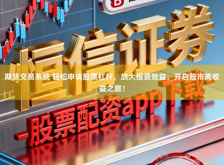 期货交易系统 轻松申请股票杠杆，放大投资效益，开启股市高收益之旅！