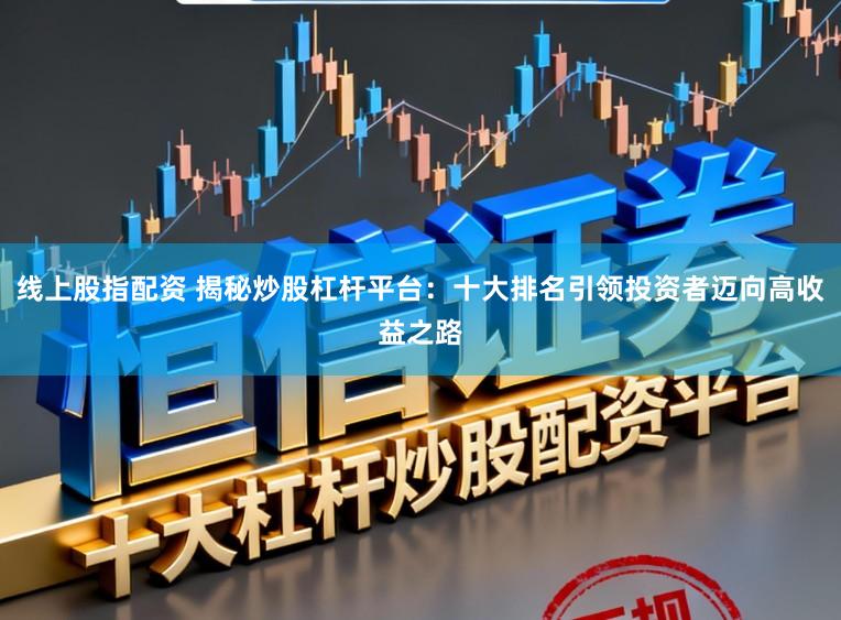 线上股指配资 揭秘炒股杠杆平台:十大排名引领投资者迈向高收益之路