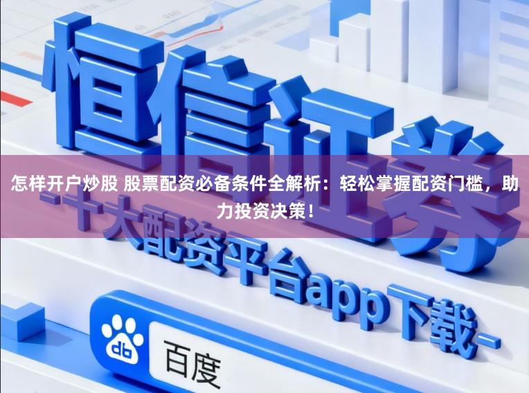 怎样开户炒股 股票配资必备条件全解析：轻松掌握配资门槛，助力投资决策！