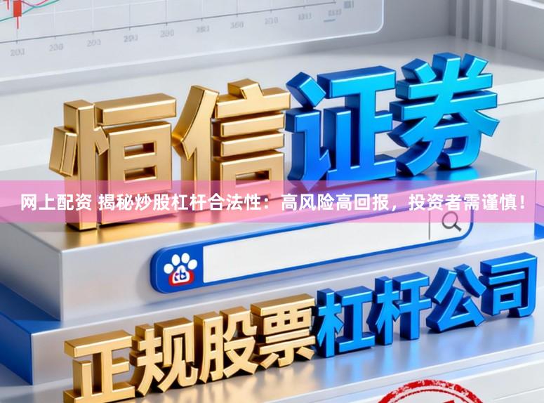 网上配资 揭秘炒股杠杆合法性:高风险高回报,投资者需谨慎!