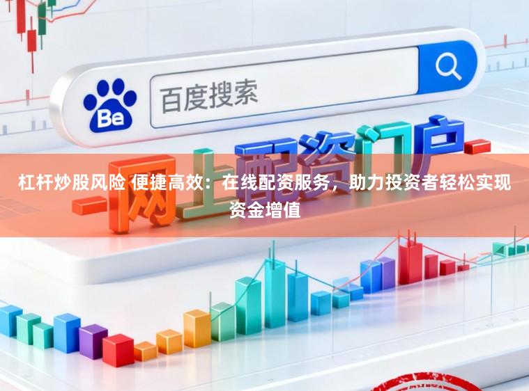 杠杆炒股风险 便捷高效：在线配资服务，助力投资者轻松实现资金增值
