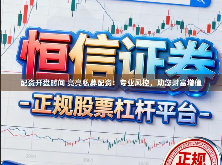 配资开盘时间 亮亮私募配资：专业风控，助您财富增值