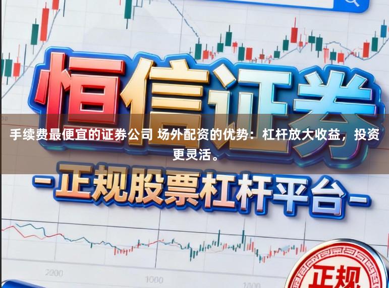 手续费最便宜的证券公司 场外配资的优势：杠杆放大收益，投资更灵活。