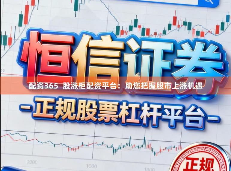 配资365  股涨柜配资平台：助您把握股市上涨机遇